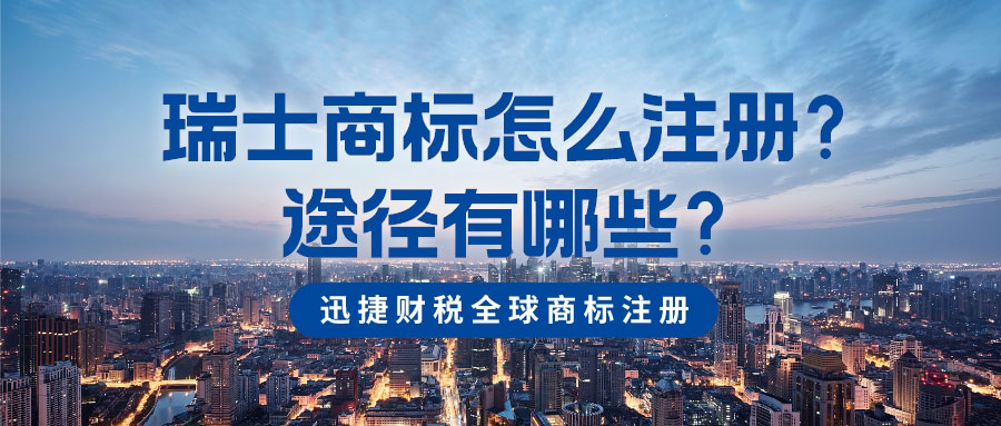 瑞士商标怎么注册？瑞士商标注册有哪些途径？