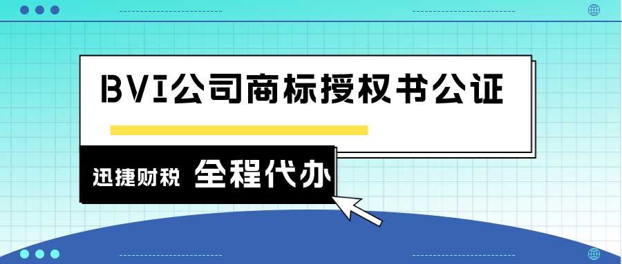 BVI公司商标授权书公证什么时候需要？BVI公司商标授权书公证手续如何办理？