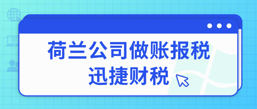 荷兰公司注册后维护指南：续牌年审、做账报税全流程